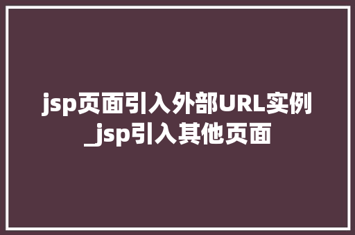 jsp页面引入外部URL实例_jsp引入其他页面