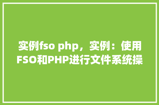 实例fso php，实例：使用FSO和PHP进行文件系统操作