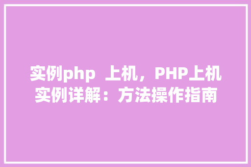 实例php  上机，PHP上机实例详解：方法操作指南