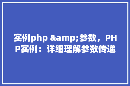 实例php &参数，PHP实例：详细理解参数传递与处理