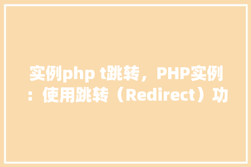 实例php t跳转，PHP实例：使用跳转（Redirect）功能实现页面重定向
