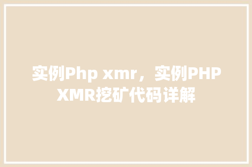实例Php xmr，实例PHPXMR挖矿代码详解
