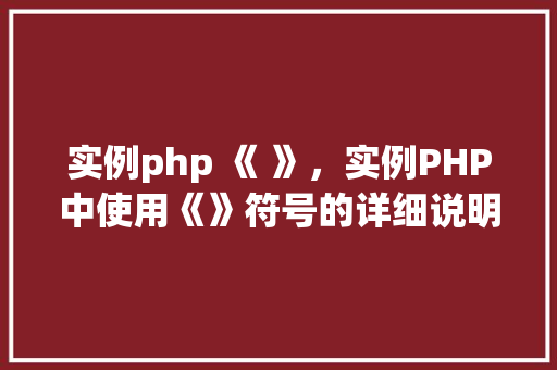 实例php 《 》，实例PHP中使用《》符号的详细说明