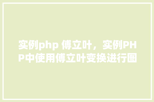 实例php 傅立叶，实例PHP中使用傅立叶变换进行图像处理