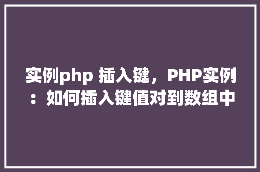 实例php 插入键，PHP实例：如何插入键值对到数组中