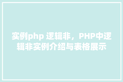 实例php 逻辑非，PHP中逻辑非实例介绍与表格展示