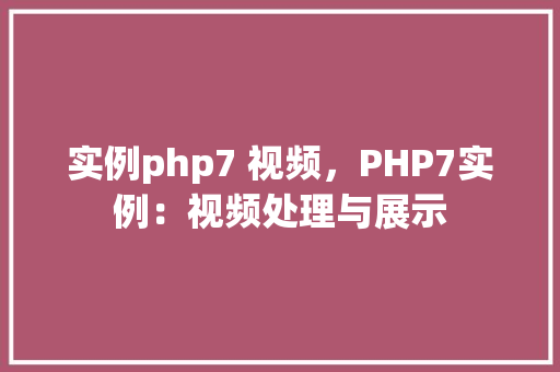 实例php7 视频，PHP7实例：视频处理与展示