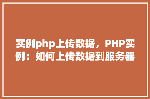 实例php上传数据，PHP实例：如何上传数据到服务器