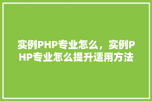 实例PHP专业怎么，实例PHP专业怎么提升适用方法及例子分析