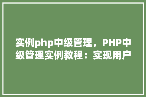 实例php中级管理，PHP中级管理实例教程：实现用户权限控制