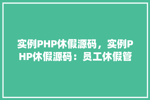 实例PHP休假源码，实例PHP休假源码：员工休假管理系统