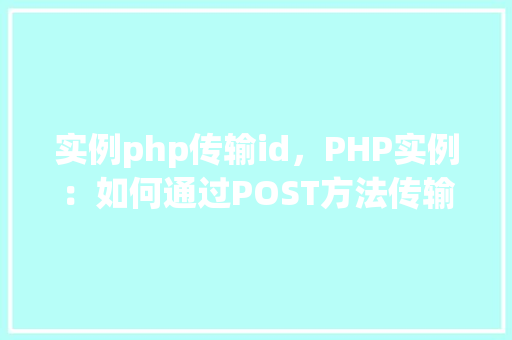实例php传输id，PHP实例：如何通过POST方法传输ID参数