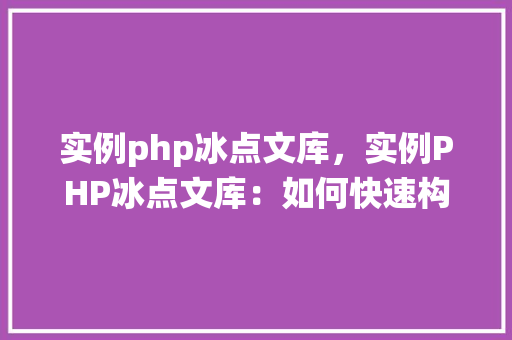 实例php冰点文库，实例PHP冰点文库：如何快速构建文档检索系统  第1张