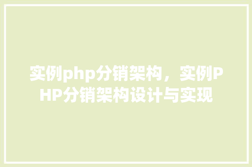 实例php分销架构，实例PHP分销架构设计与实现