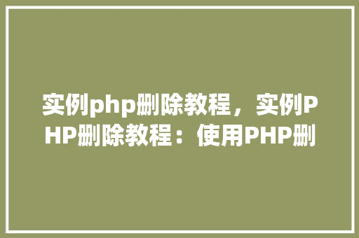 实例php删除教程，实例PHP删除教程：使用PHP删除数据库记录实例介绍