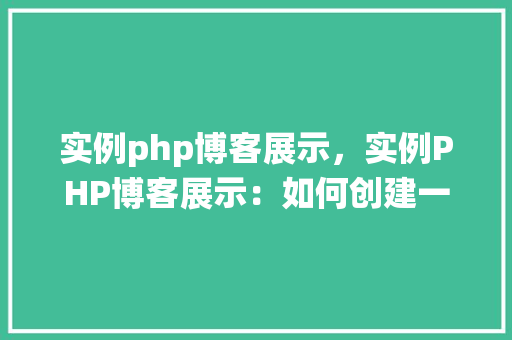实例php博客展示，实例PHP博客展示：如何创建一个简单的博客系统