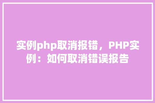 实例php取消报错，PHP实例：如何取消错误报告