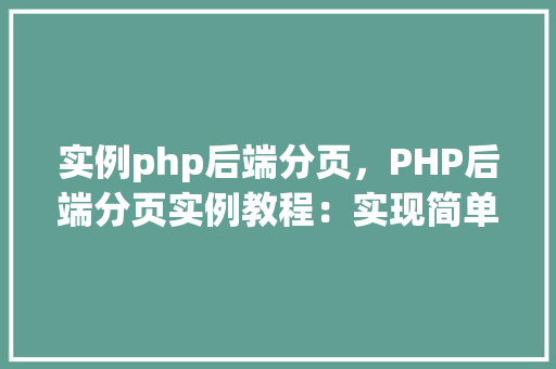 实例php后端分页，PHP后端分页实例教程：实现简单的分页功能