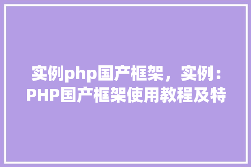 实例php国产框架，实例：PHP国产框架使用教程及特点比较