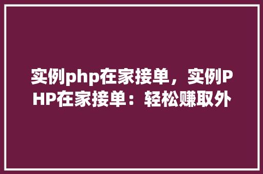 实例php在家接单，实例PHP在家接单：轻松赚取外快的方法与方法  第1张