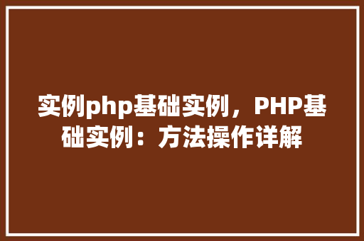 实例php基础实例，PHP基础实例：方法操作详解