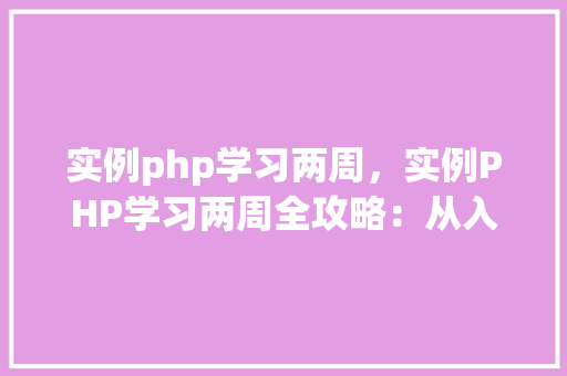 实例php学习两周，实例PHP学习两周全攻略：从入门到方法