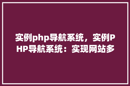 实例php导航系统，实例PHP导航系统：实现网站多级菜单展示