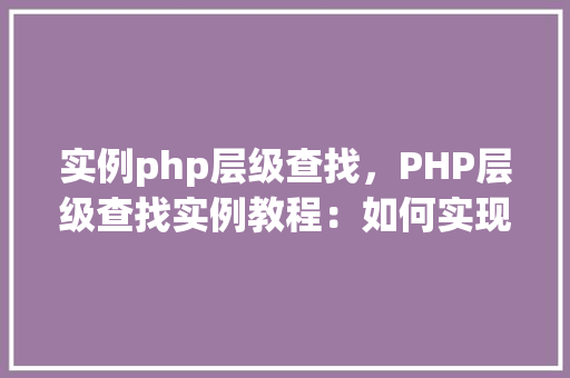实例php层级查找，PHP层级查找实例教程：如何实现多层级数据遍历