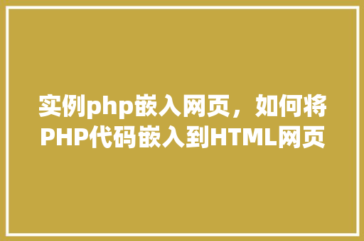 实例php嵌入网页，如何将PHP代码嵌入到HTML网页中实例展示
