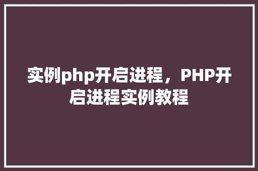 实例php开启进程，PHP开启进程实例教程
