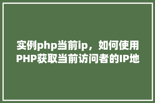 实例php当前ip，如何使用PHP获取当前访问者的IP地址实例