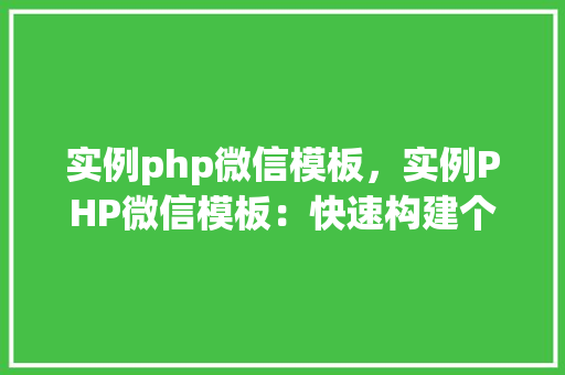 实例php微信模板，实例PHP微信模板：快速构建个性化消息