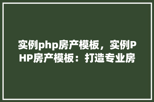 实例php房产模板，实例PHP房产模板：打造专业房产网站
