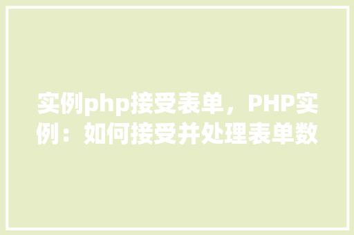 实例php接受表单，PHP实例：如何接受并处理表单数据