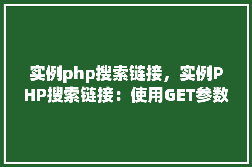 实例php搜索链接，实例PHP搜索链接：使用GET参数实现链接搜索