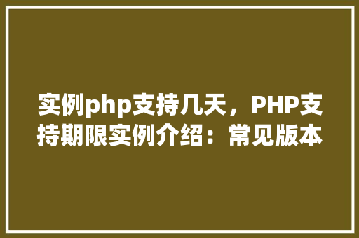 实例php支持几天，PHP支持期限实例介绍：常见版本使用年限对比