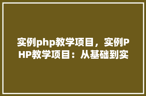 实例php教学项目，实例PHP教学项目：从基础到实战