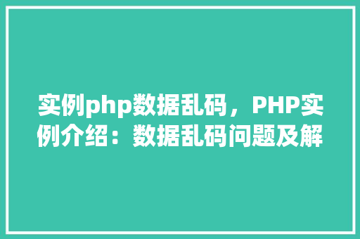 实例php数据乱码，PHP实例介绍：数据乱码问题及解决方法