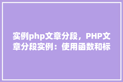 实例php文章分段，PHP文章分段实例：使用函数和标签实现