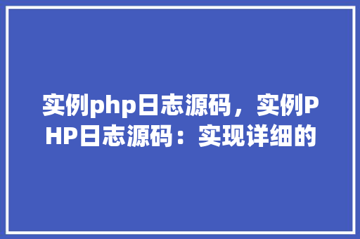 实例php日志源码，实例PHP日志源码：实现详细的日志记录功能