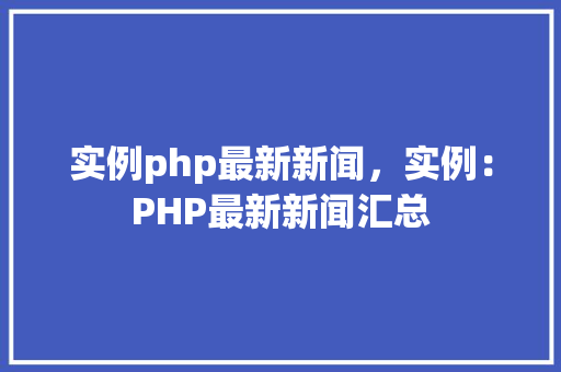 实例php最新新闻，实例：PHP最新新闻汇总