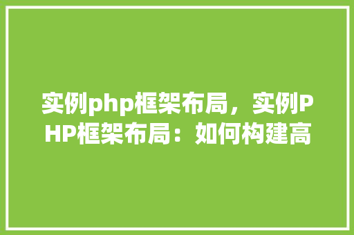 实例php框架布局，实例PHP框架布局：如何构建高效的项目结构