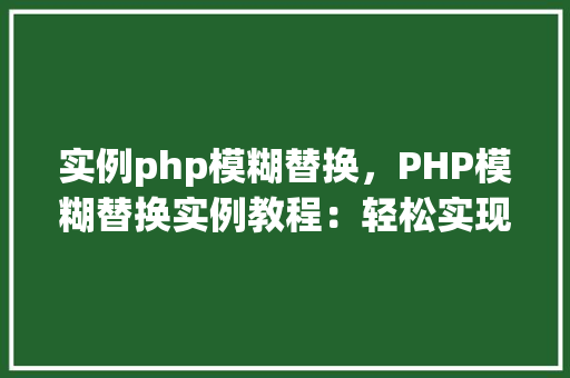 实例php模糊替换，PHP模糊替换实例教程：轻松实现文本内容替换