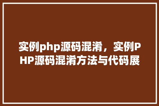 实例php源码混淆，实例PHP源码混淆方法与代码展示