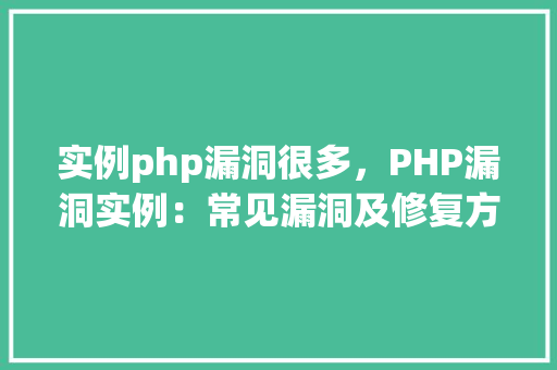 实例php漏洞很多，PHP漏洞实例：常见漏洞及修复方法一览表
