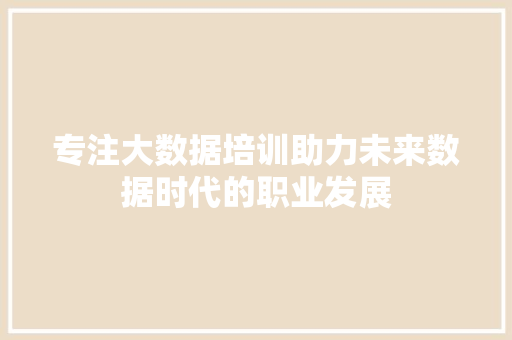 专注大数据培训助力未来数据时代的职业发展