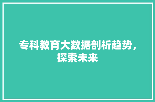 专科教育大数据剖析趋势，探索未来